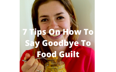7 TIPS ON HOW TO SAY GOODBYE TO FOOD GUILT