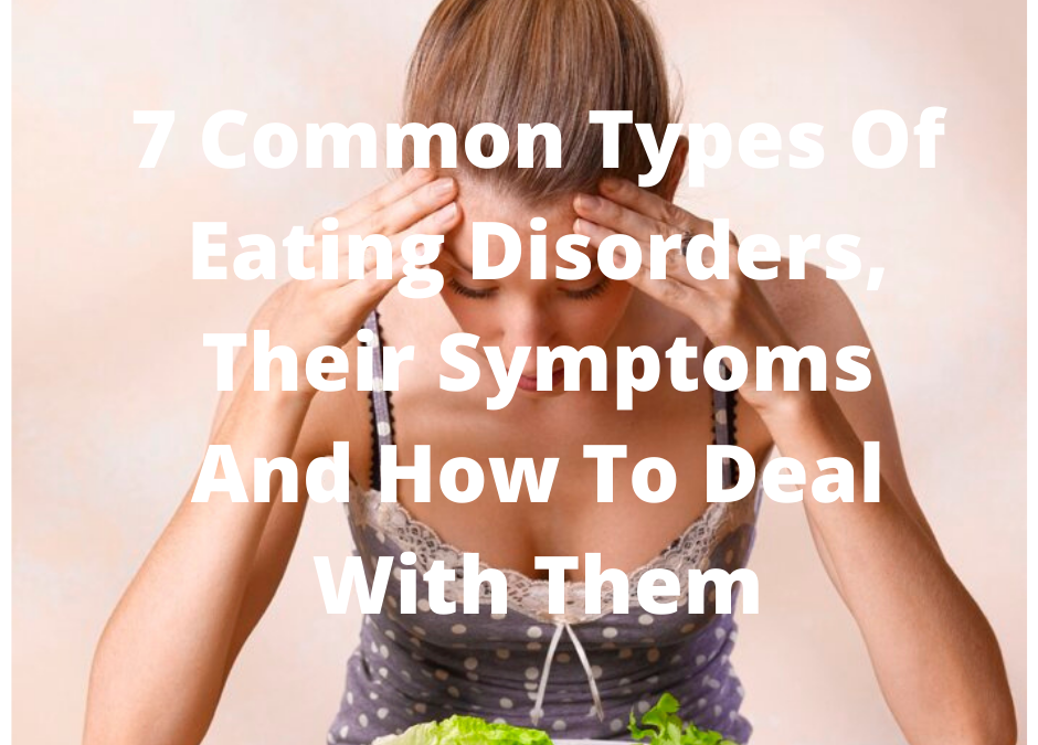7 COMMON TYPES OF EATING DISORDERS, THEIR SYMPTOMS AND HOW TO DEAL WITH THEM